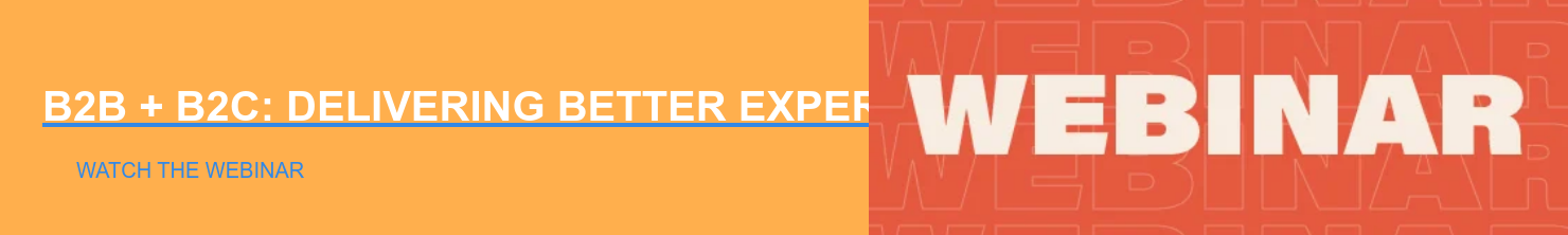 B2B + B2C: Delivering Better Experiences for Every Audience Watch the Webinar